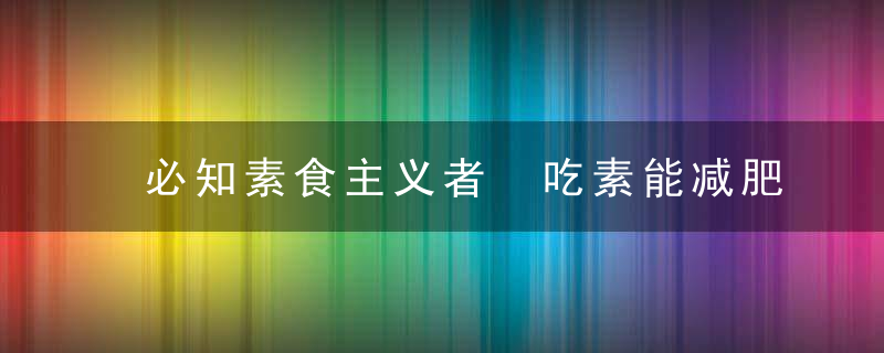 必知素食主义者 吃素能减肥吗吃素一个月能瘦多少